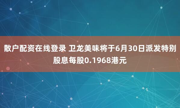散户配资在线登录 卫龙美味将于6月30日派发特别股息每股0.1968港元