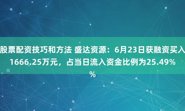 股票配资技巧和方法 盛达资源：6月23日获融资买入1666.25万元，占当日流入资金比例为25.49%