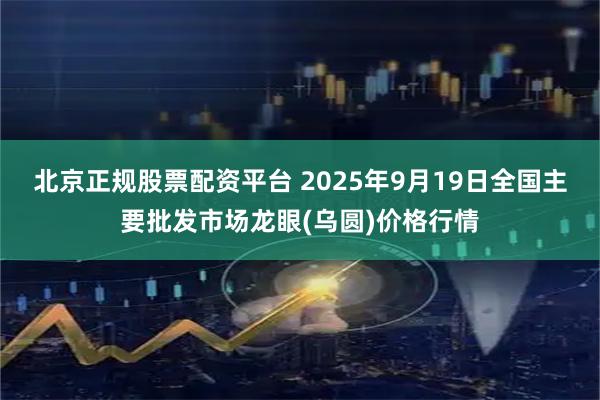 北京正规股票配资平台 2025年9月19日全国主要批发市场龙眼(乌圆)价格行情