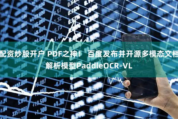 配资炒股开户 PDF之神！ 百度发布并开源多模态文档解析模型PaddleOCR-VL