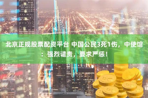 北京正规股票配资平台 中国公民3死1伤，中使馆：强烈谴责，要求严惩！