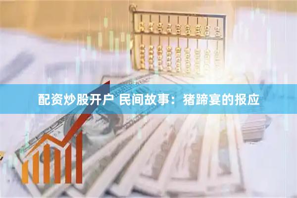 配资炒股开户 民间故事：猪蹄宴的报应