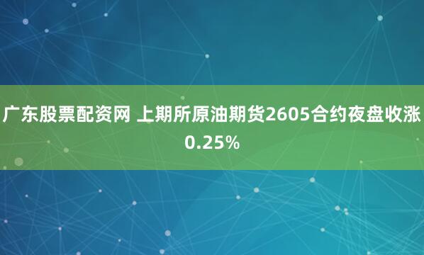 广东股票配资网 上期所原油期货2605合约夜盘收涨0.25%