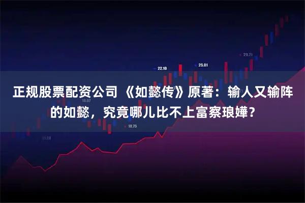 正规股票配资公司 《如懿传》原著：输人又输阵的如懿，究竟哪儿比不上富察琅嬅？