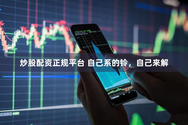 炒股配资正规平台 自己系的铃，自己来解